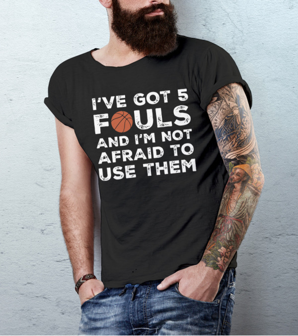 I've Got 5 Fouls And I'm Not Afraid To Use Them Basketball Player Streetball T-Shirt