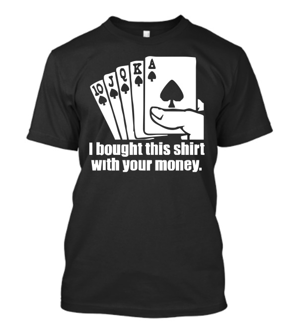 I Bought This Shirt With Your Money Poker Cards Aces Hand T-Shirt