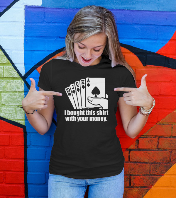 I Bought This Shirt With Your Money Poker Cards Aces Hand T-Shirt