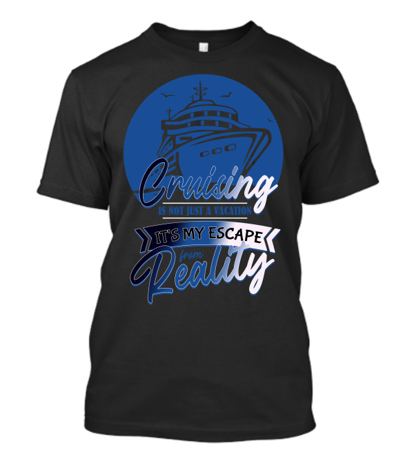 Cruising Is Not Just A Vacation It's My Escape From Reality T-Shirt