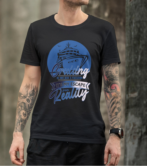 Cruising Is Not Just A Vacation It's My Escape From Reality T-Shirt