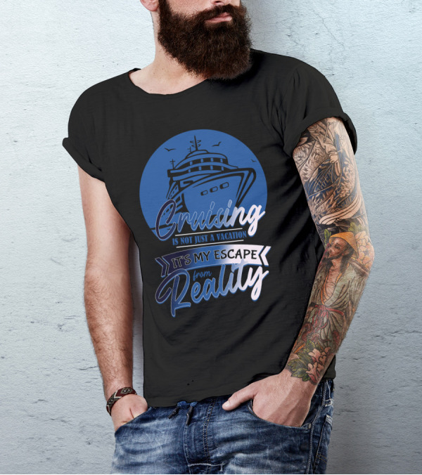 Cruising Is Not Just A Vacation It's My Escape From Reality T-Shirt
