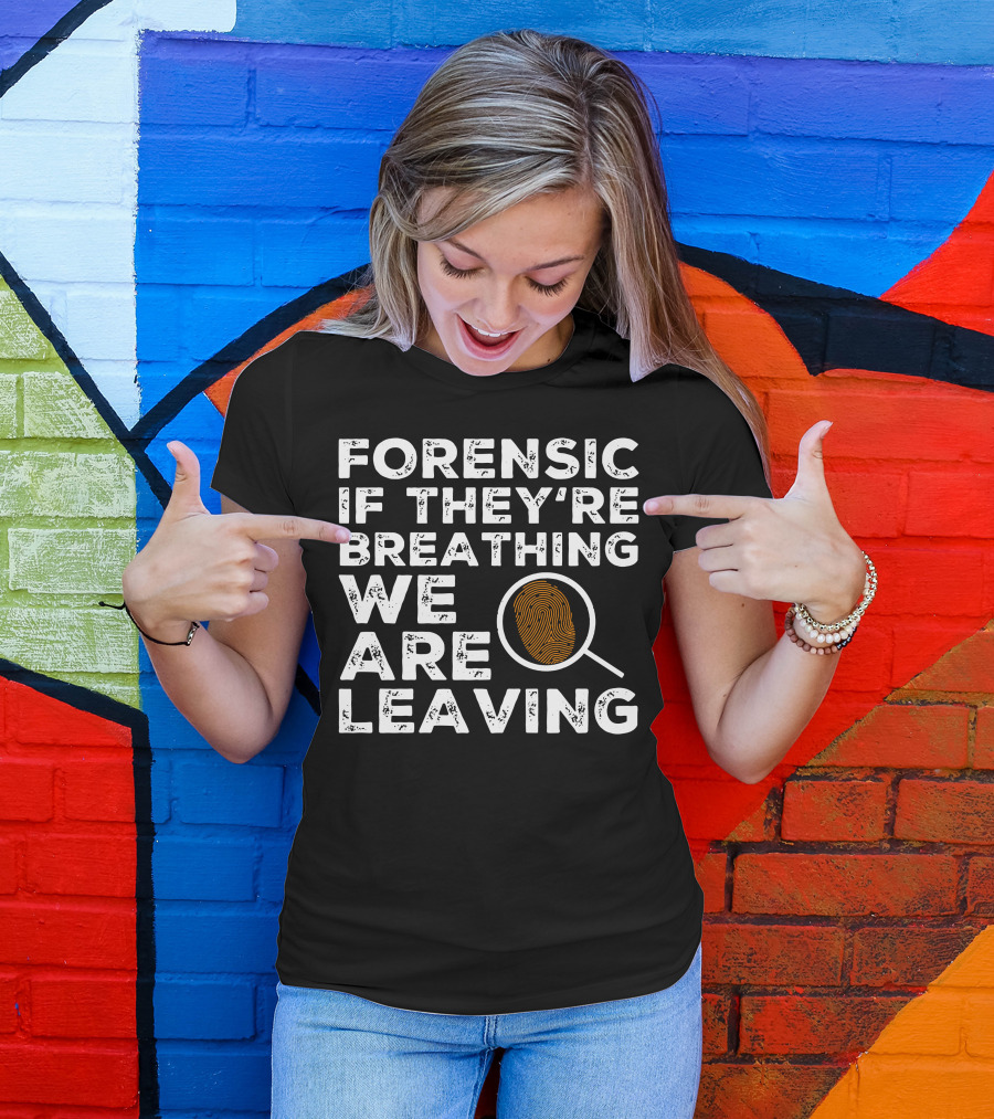 Forensic If They're Breathing We Are Leaving Investigator Fingerprint T-Shirt