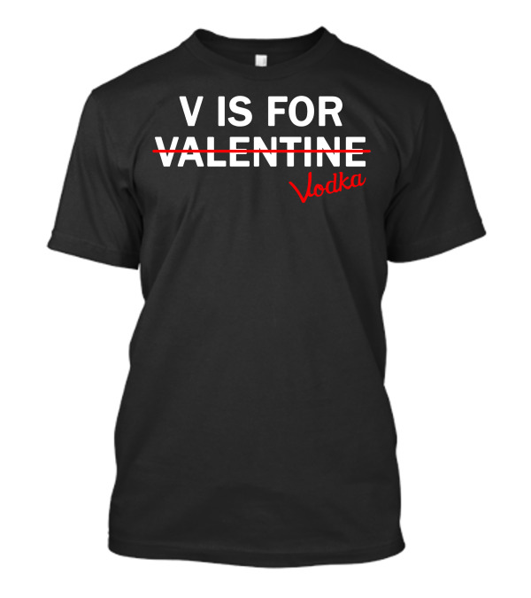 V Is For Vodka Not Valentine Humorous Alcoholic Valentine's Day T-Shirt