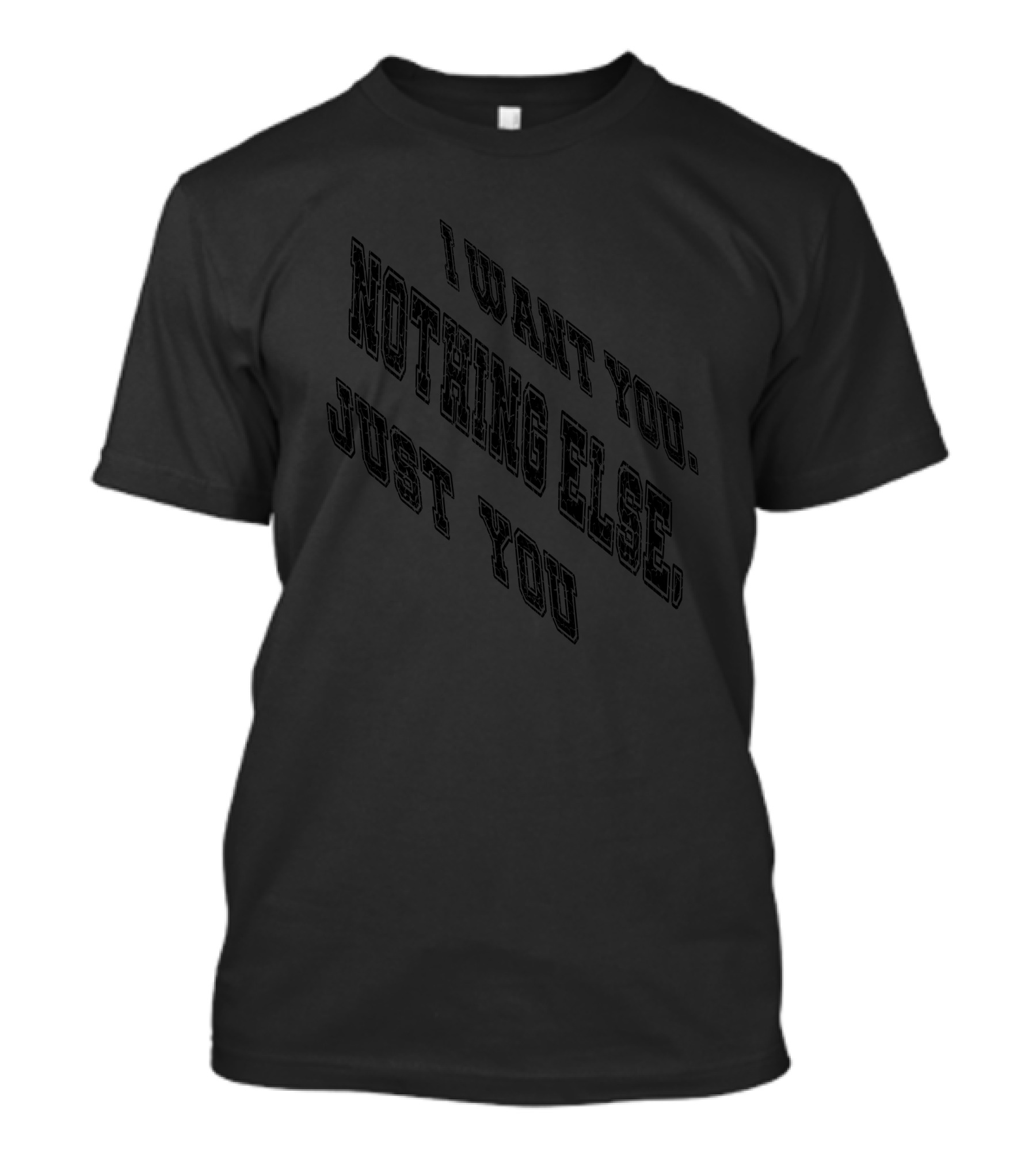 I Want You Nothing Else Just You T-Shirt
