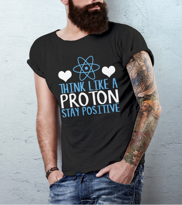 Think Like A Proton Stay Positive Funny Science Heart Atom T-Shirt