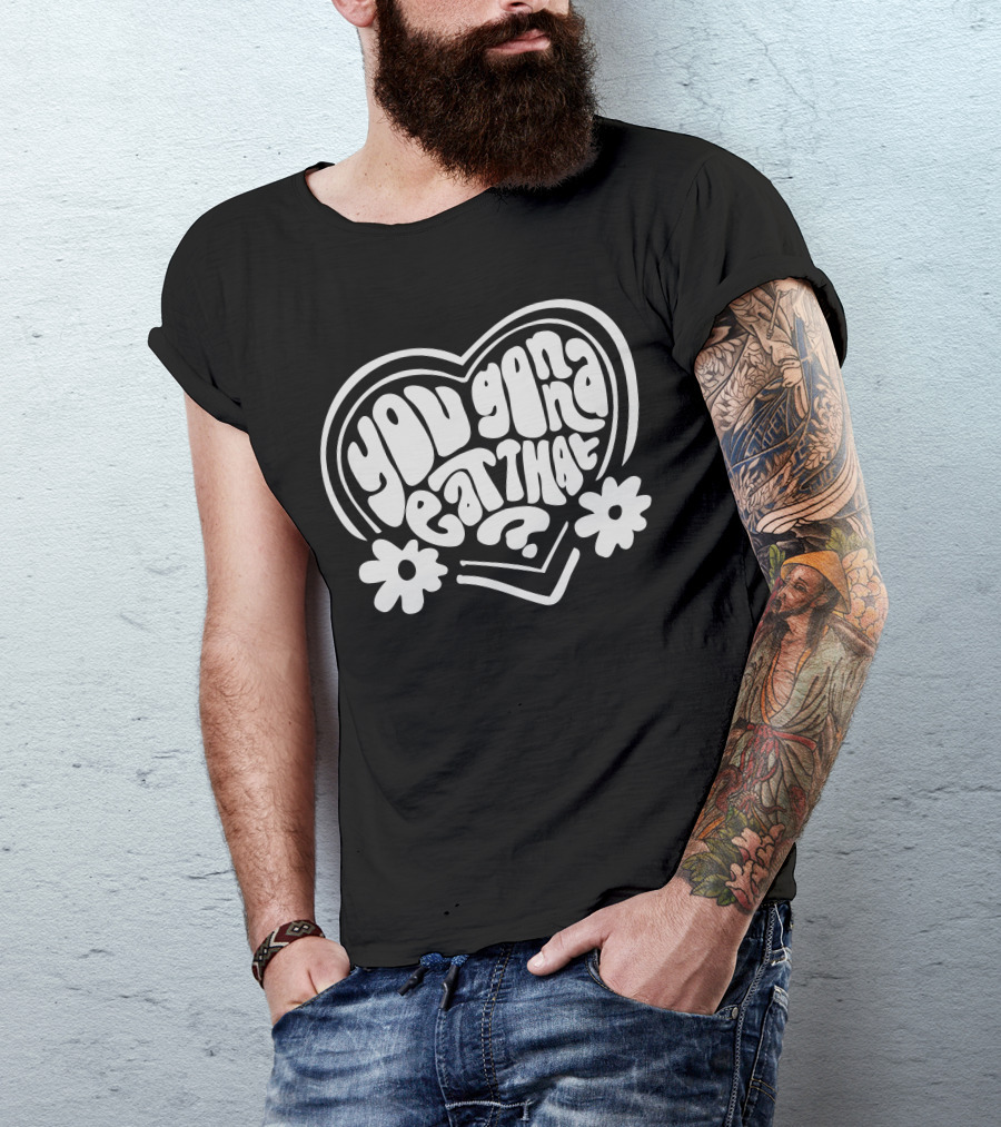You Gonna Eat That Heart Shaped Text With Flowers T-Shirt