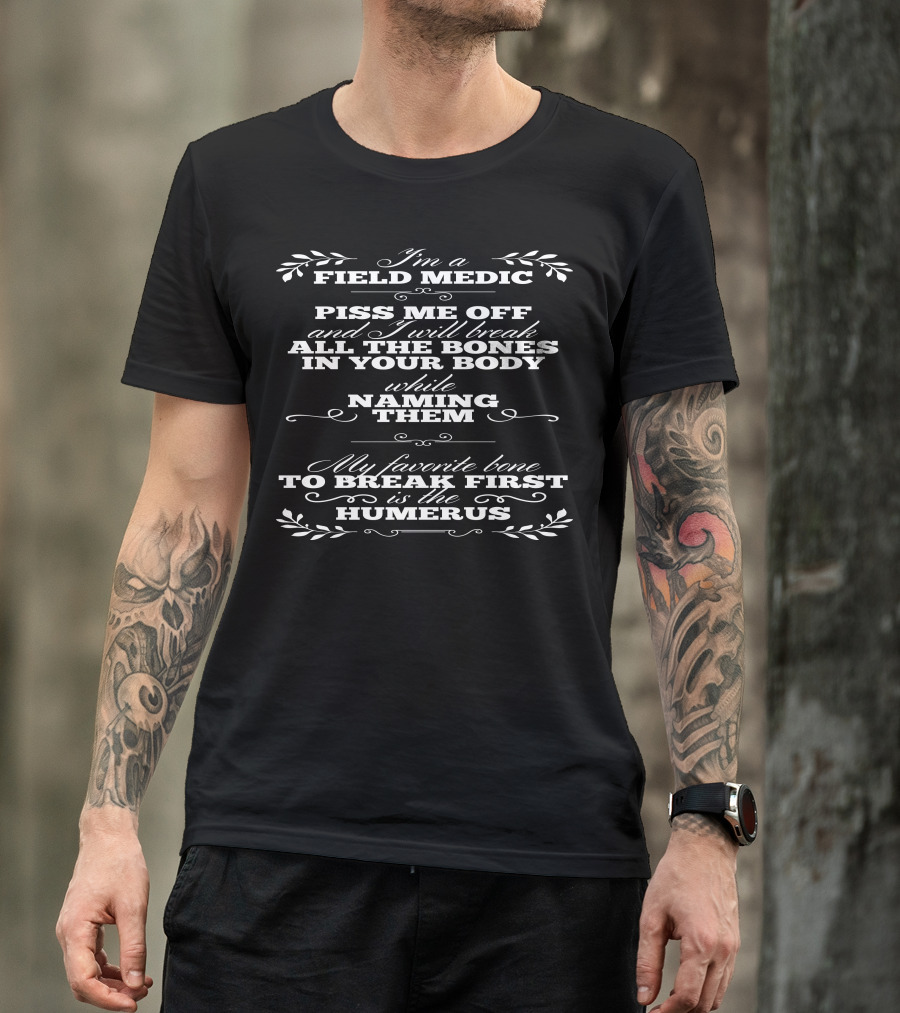 I'm A Field Medic Piss Me Off And I Will Break All The Bones In Your Body While Naming Them My Favorite Bone To Break First Is The Humerus T-Shirt