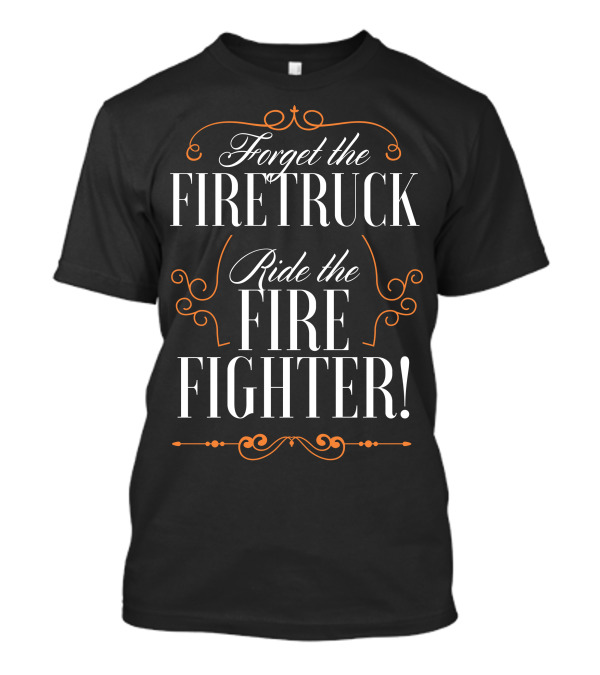 Forget The Firetruck Ride The Fire Fighter Decorative Typography T-Shirt