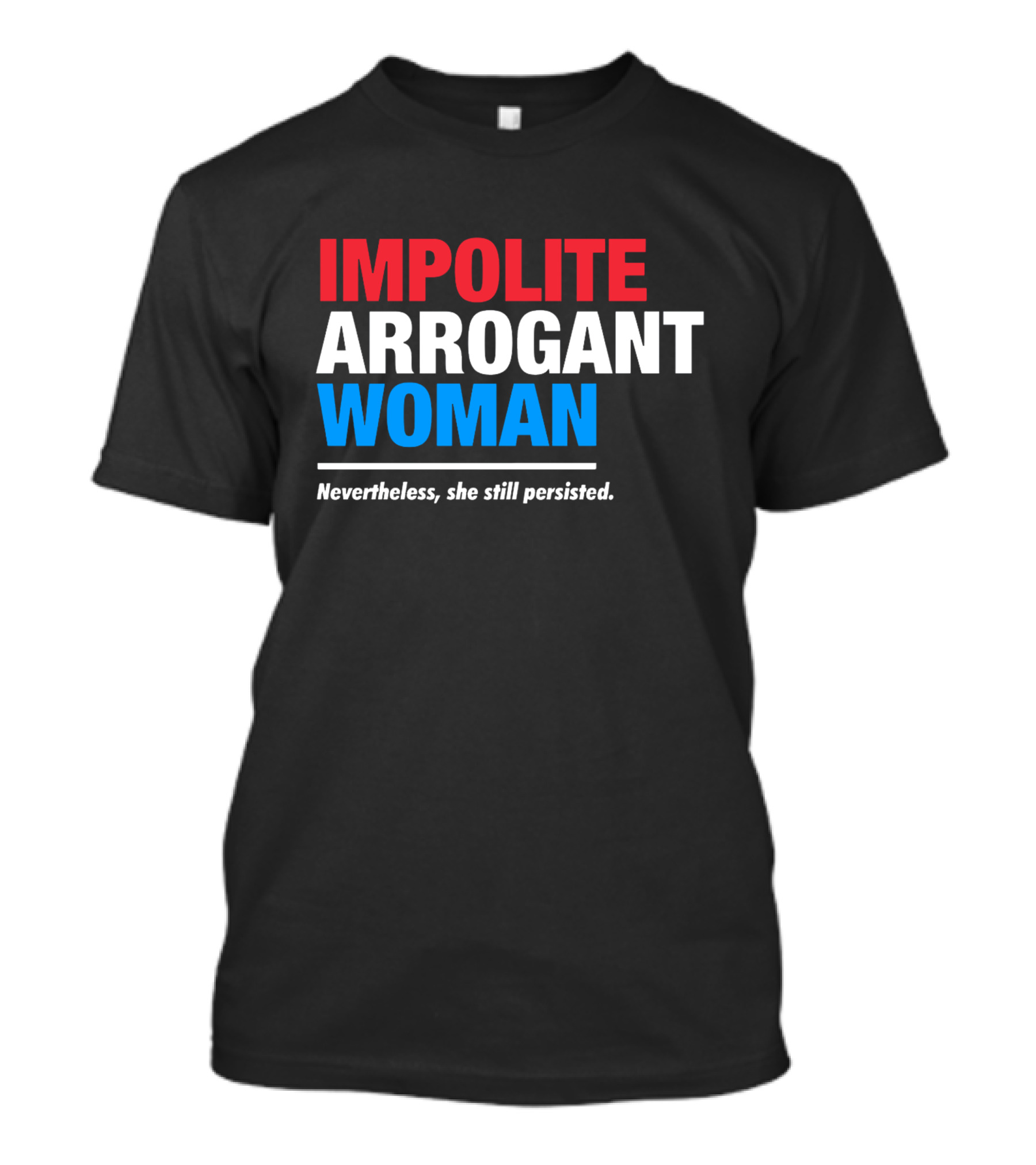 Impolite Arrogant Woman Nevertheless She Still Persisted T-Shirt