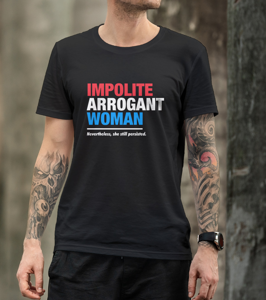 Impolite Arrogant Woman Nevertheless She Still Persisted T-Shirt