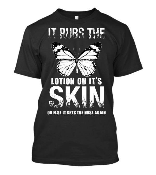 It Rubs The Lotion On Its Skin Or Else It Gets The Hose Again Butterfly T-Shirt