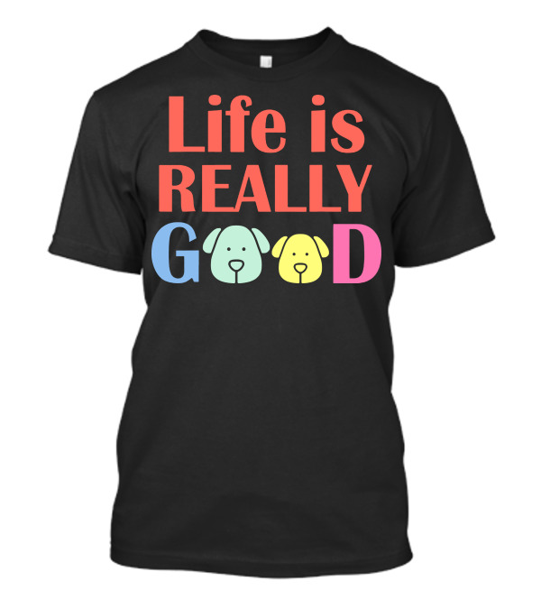 Life Is Really Good Dogs Colorful Letters And Dog Faces T-Shirt
