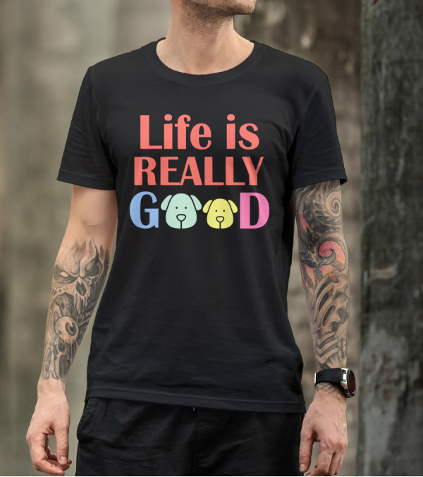 Life Is Really Good Dogs Colorful Letters And Dog Faces T-Shirt
