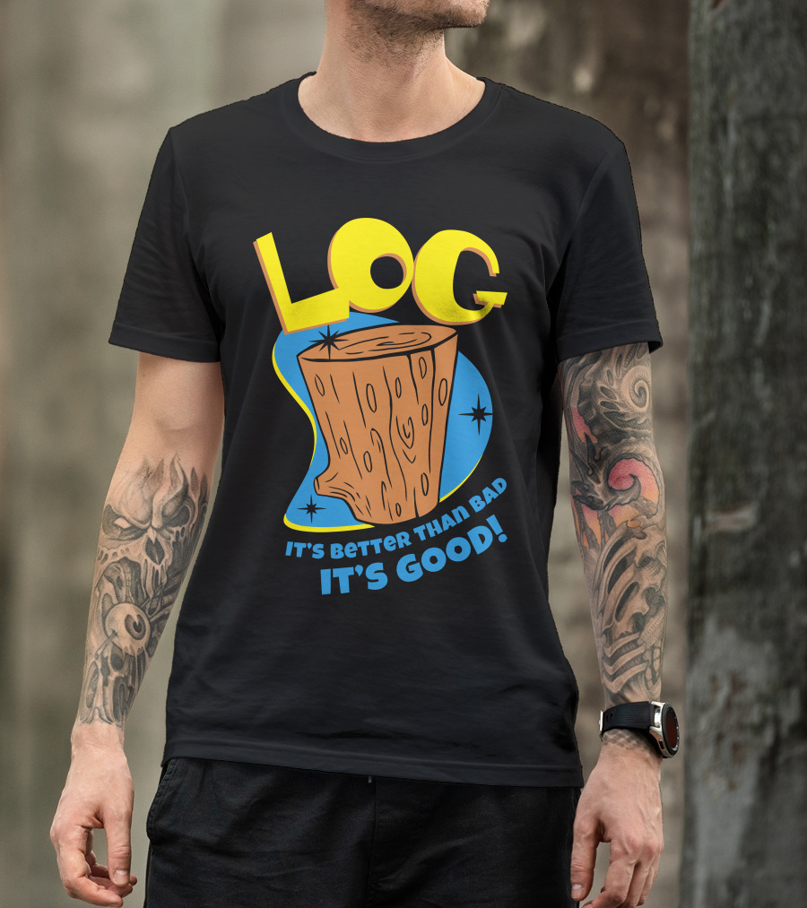 LOG It's Better Than Bad It's Good T-Shirt