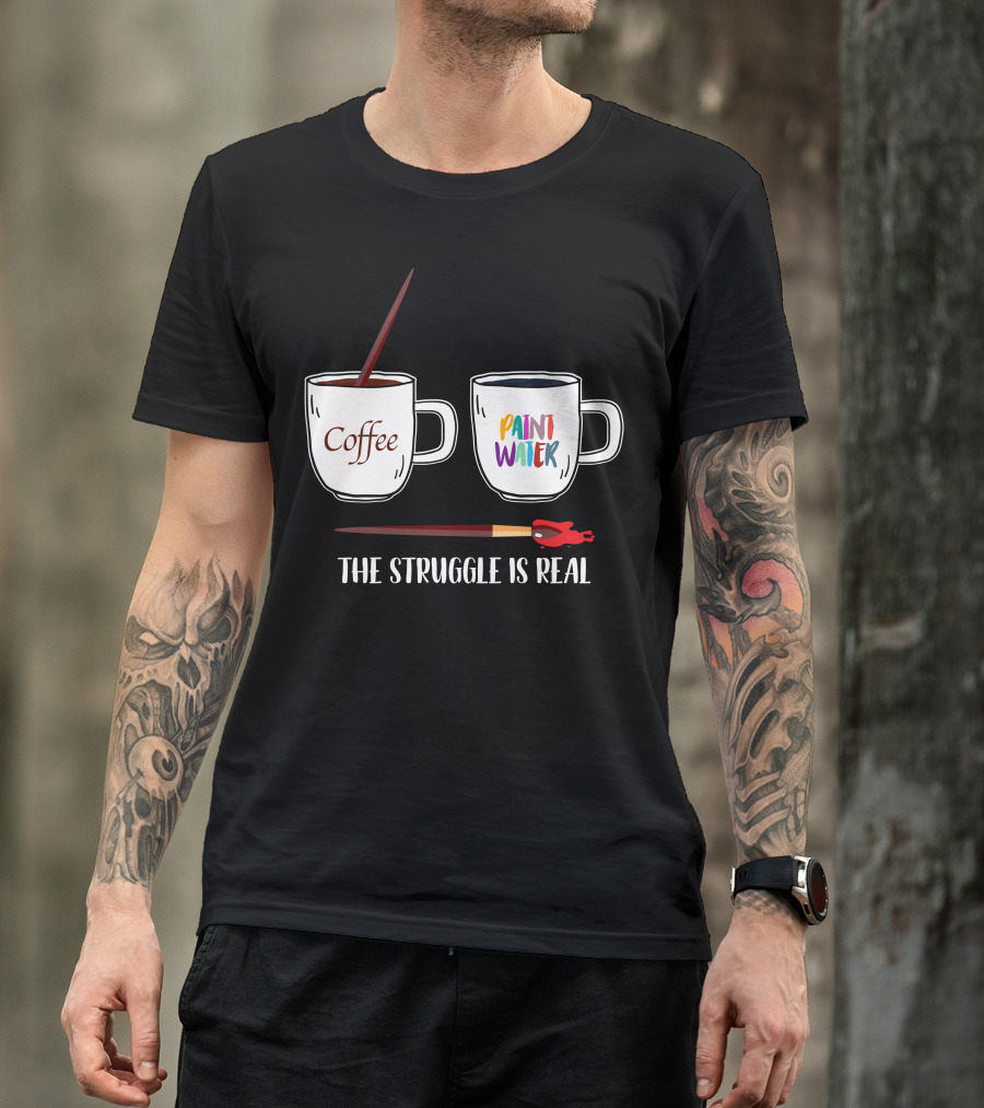The Struggle Is Real Coffee Paint Water T-Shirt