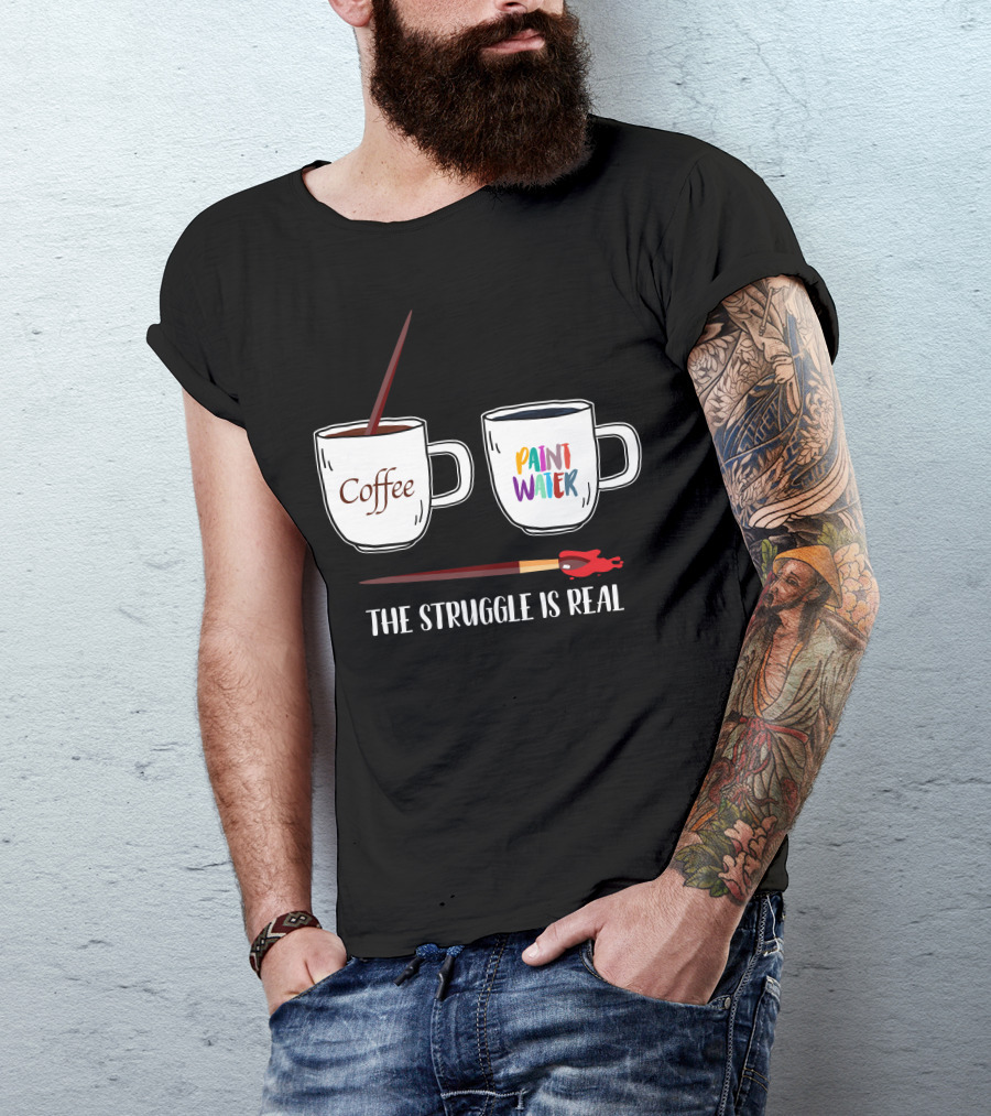 The Struggle Is Real Coffee Paint Water T-Shirt