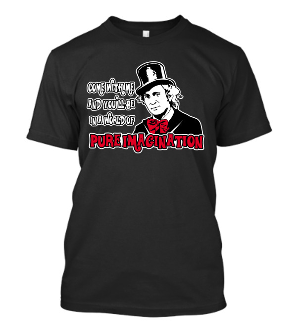 Come With Me And You'll Be In A World Of Pure Imagination T-Shirt