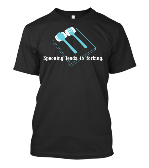 Spooning Leads To Forking Playful And Humorous Text With Cutlery T-Shirt