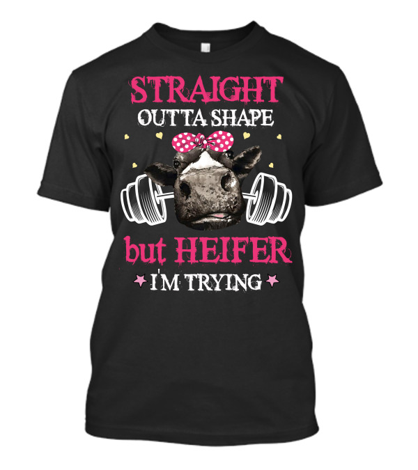 STRAIGHT OUTTA SHAPE BUT HEIFER I'M TRYING T-Shirt