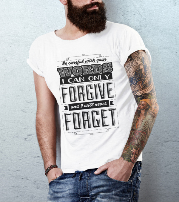 Be Careful With Your Words I Can Only Forgive And I Will Never Forget T-Shirt
