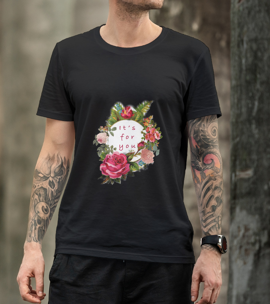 It's For You Floral Roses Blossoms T-Shirt