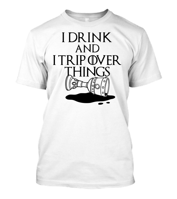 I Drink And I Trip Over Things Spilled Goblet T-Shirt