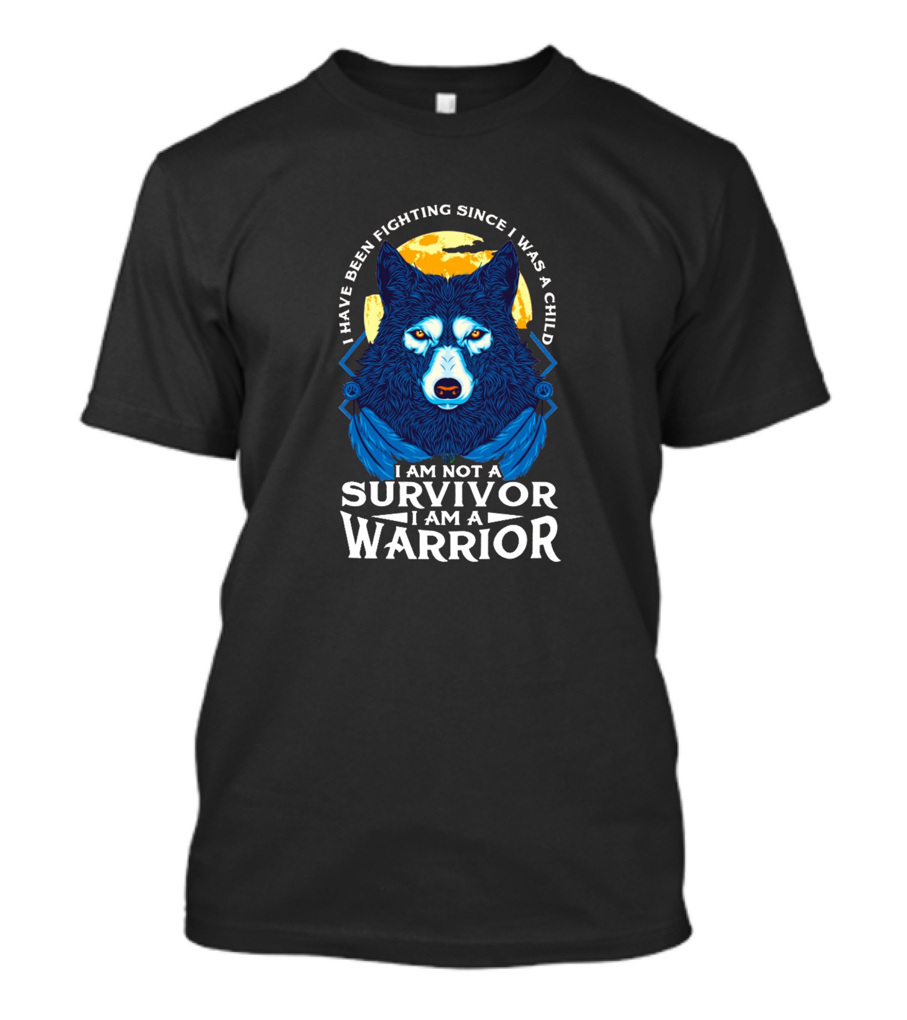 I Have Been Fighting Since I Was A Child I Am Not A Survivor I Am A Warrior Fierce Wolf Fighter T-Shirt