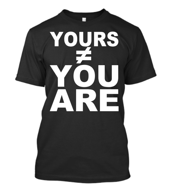 Yours ≠ You Are T-Shirt