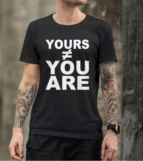 Yours ≠ You Are T-Shirt
