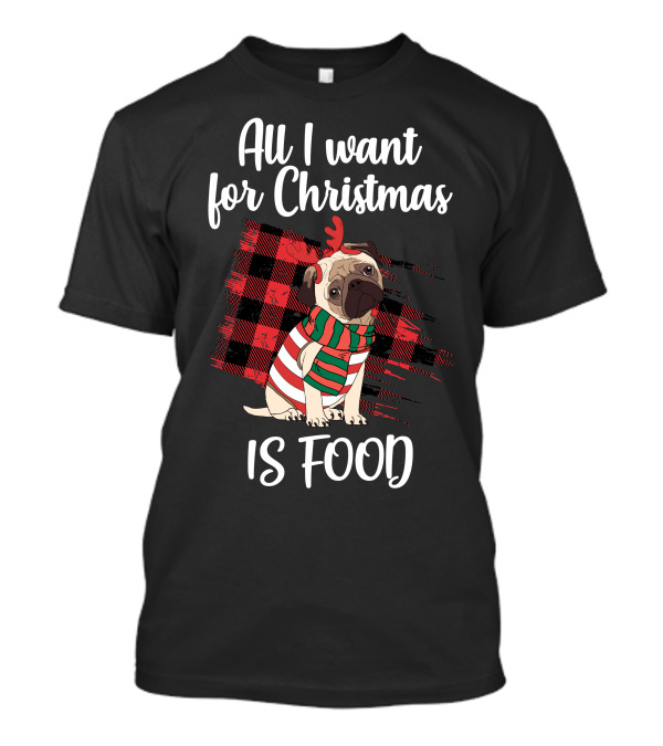 All I Want For Christmas Is Food Christms Pug For Dark T-Shirt