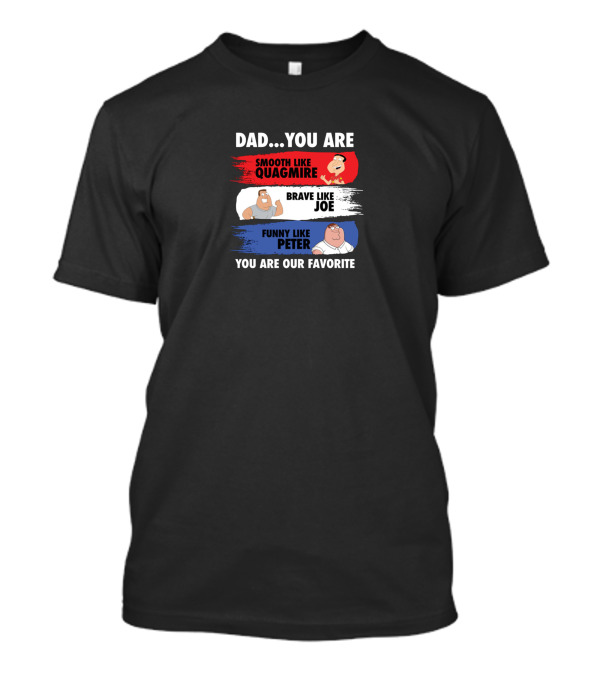 Dad You Are Smooth Like Quagmire Brave Like Joe Funny Like Peter You Are Our Favorite T-Shirt