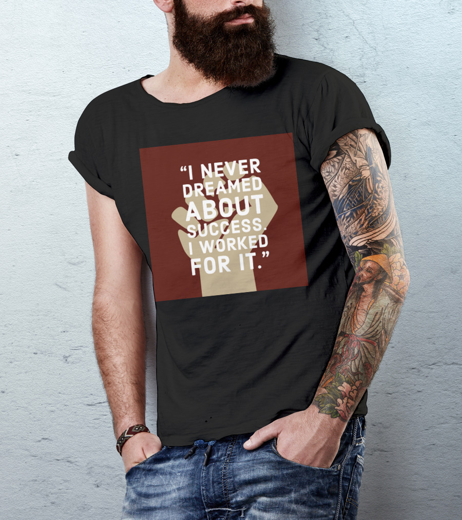 I Never Dreamed About Success I Worked For It T-Shirt