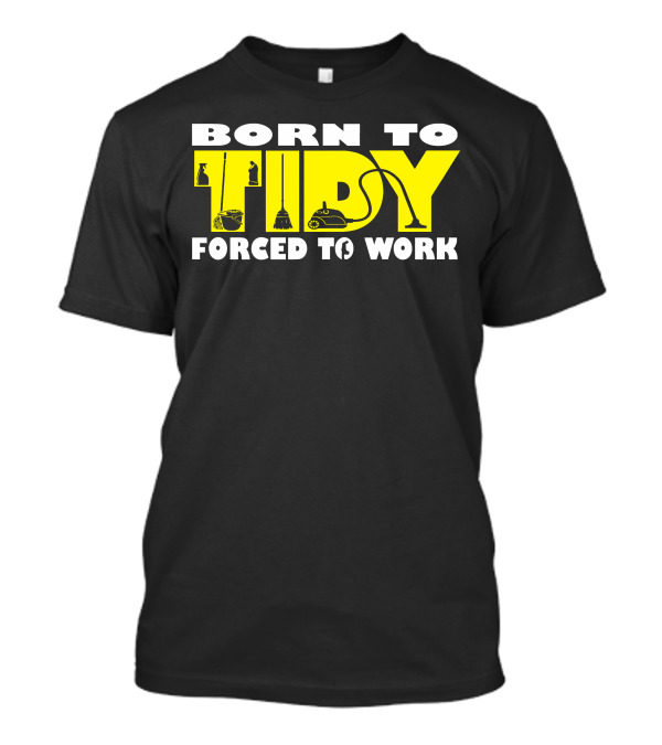 Born To Tidy Forced To Work Vacuum Broom Cleaning Utensils T-Shirt
