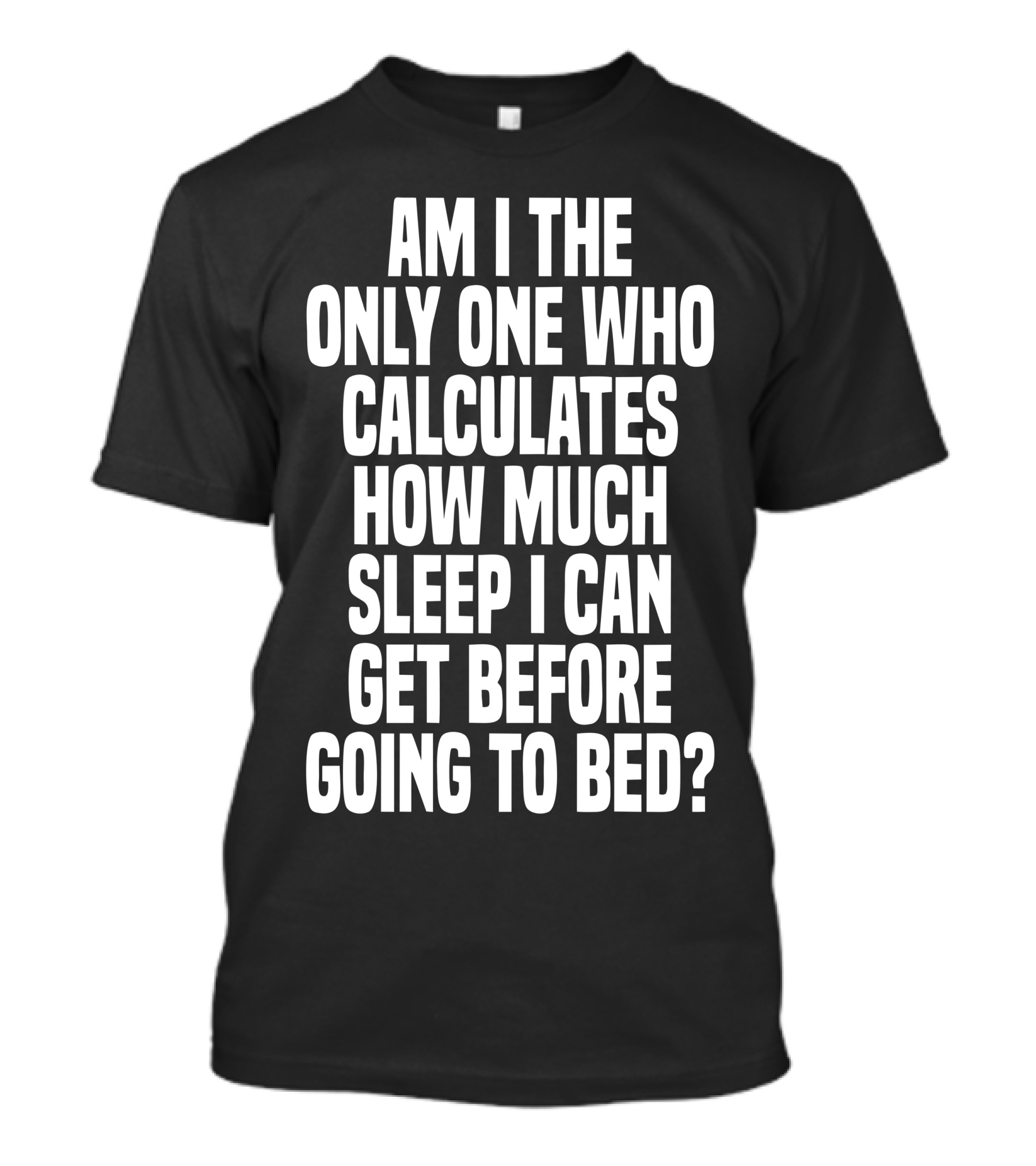 Am I The Only One Who Calculates How Much Sleep I Can Get Before Going To Bed T-Shirt