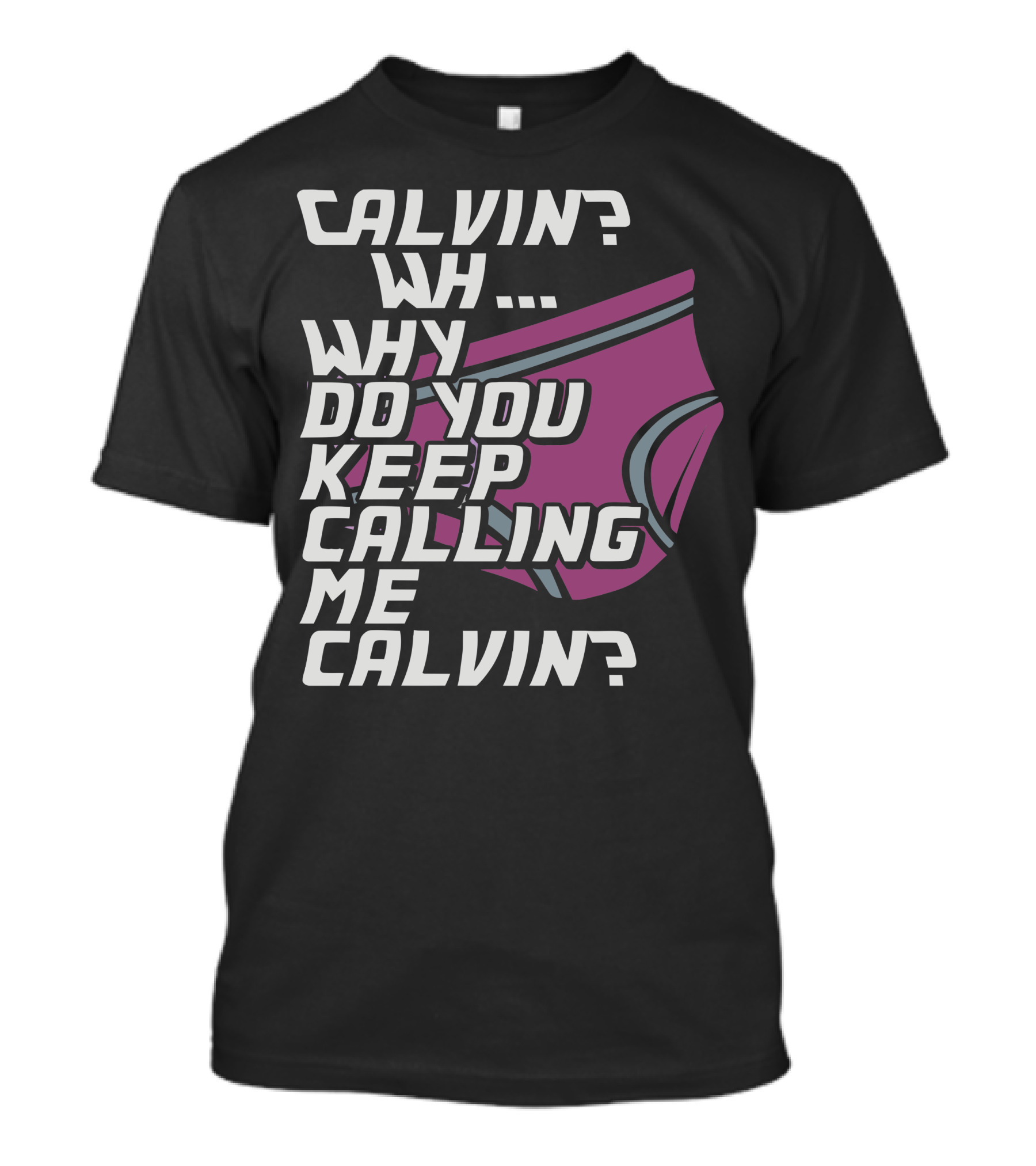 CALVIN? WH. WHY DO YOU KEEP CALLING ME CALVIN? T-Shirt