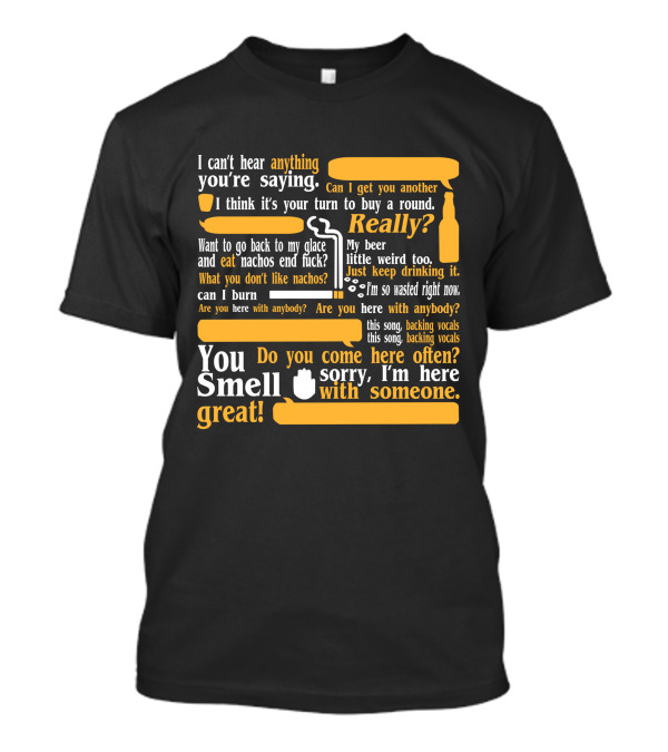 I Can't Hear Anything You're Saying Can I Get You Another Really? You Smell Great T-Shirt