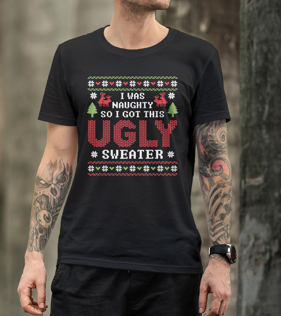 I Was Naughty So I Got This Ugly Sweater Reindeer Christmas Tree Snowflake T-Shirt