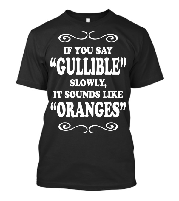 If You Say Gullible Slowly It Sounds Like Oranges Joke T-Shirt