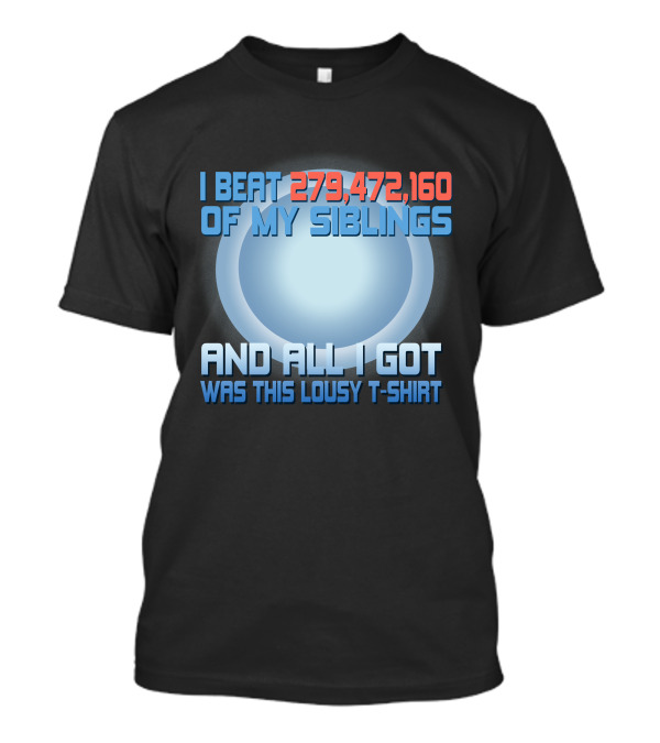 I Beat 279,472,160 Of My Siblings And All I Got Was This Lousy T-Shirt