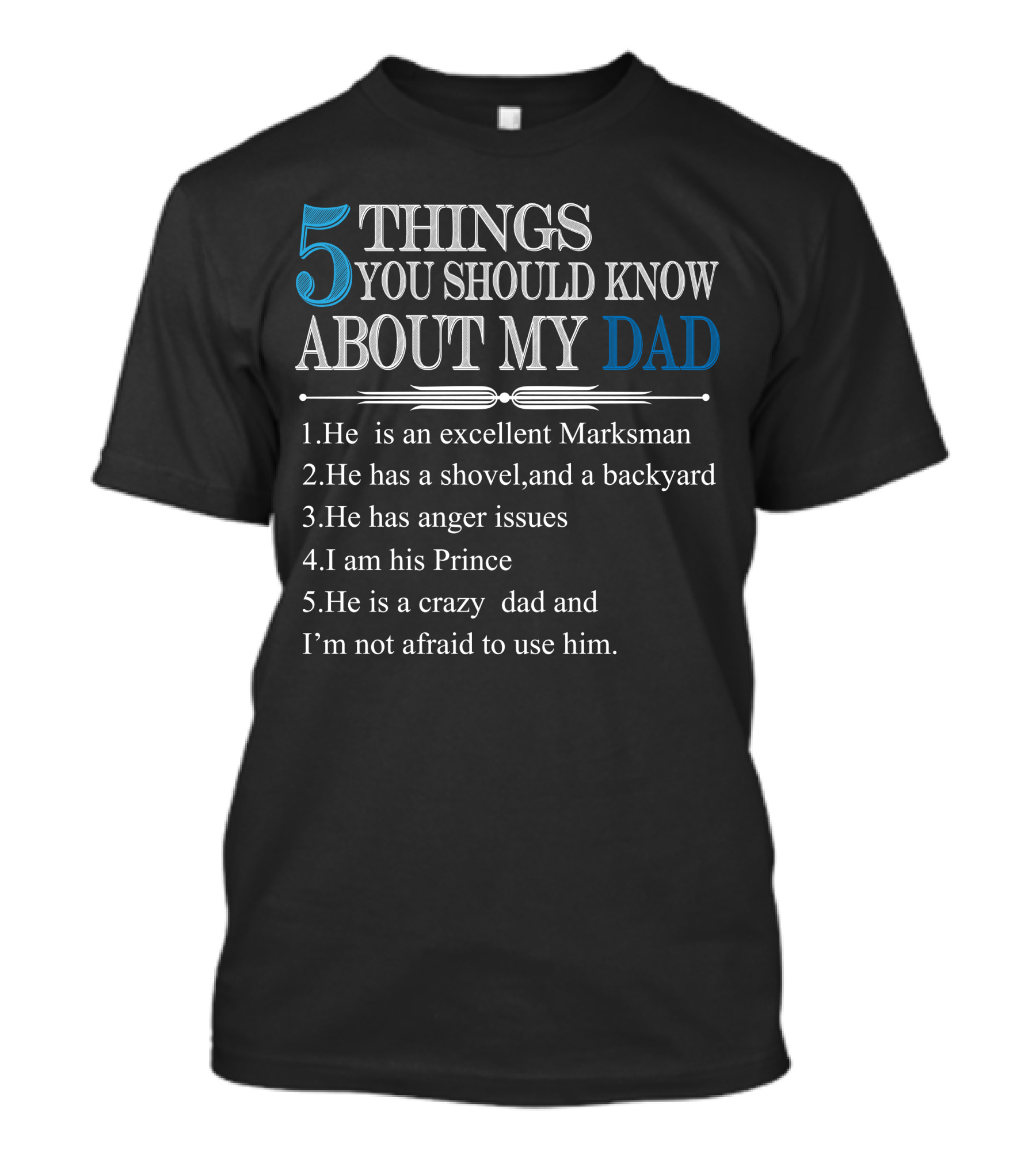 5 Things You Should Know About My Dad: Marksman, Shovel Backyard, Anger Issues, I Am His Prince, Crazy Dad T-Shirt