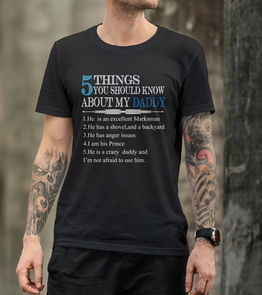 5 Things You Should Know About My Daddy: Excellent Marksman, Shovel And Backyard, Anger Issues, I Am His Prince, Crazy Daddy I'm Not Afraid To Use T-Shirt
