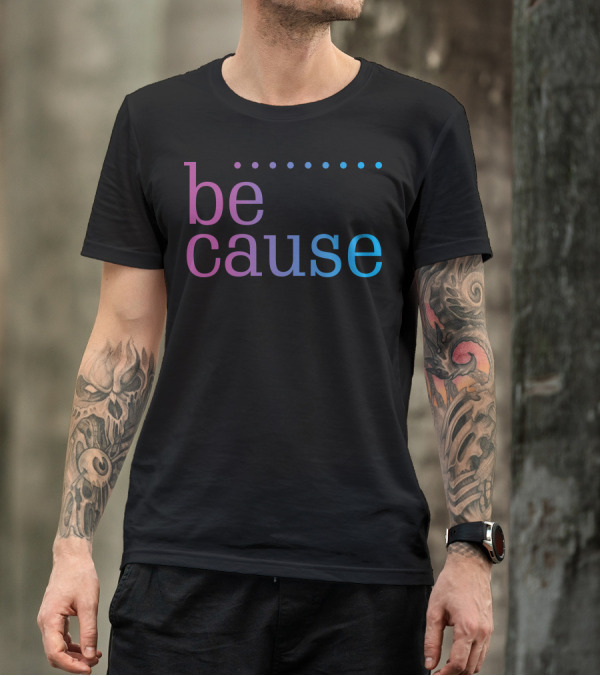 Be Cause Fashion T-Shirt
