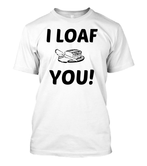 I Loaf You I Love You Bread Slicing Pun T-Shirt