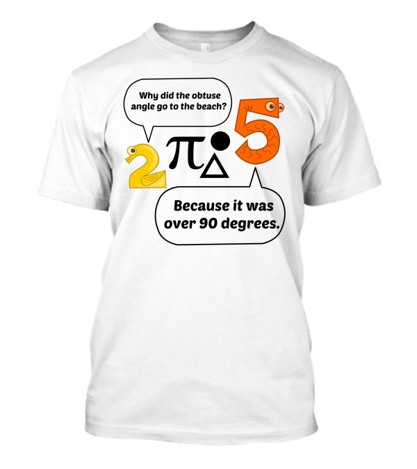 Why Did The Obtuse Angle Go To The Beach 2 π 5 Because It Was Over 90 Degrees T-Shirt