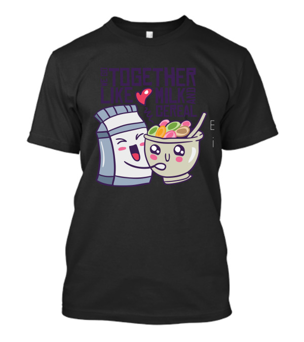 We Go Together Like Milk And Cereal Love T-Shirt