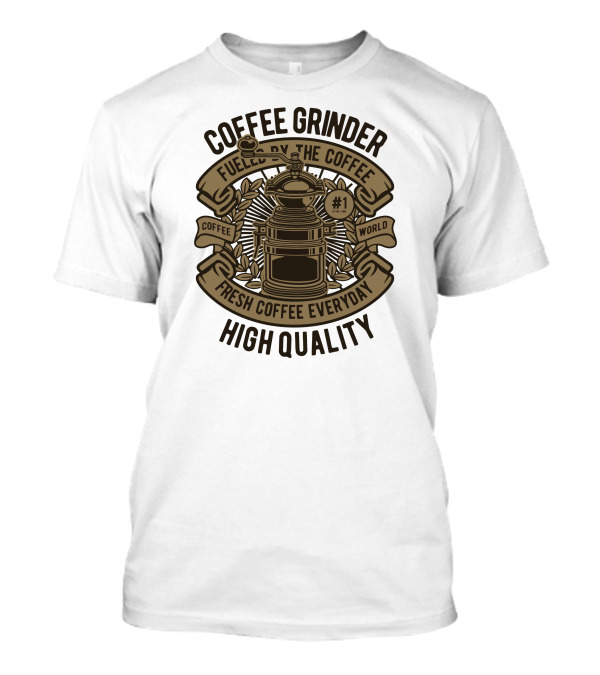 Coffee Grinder Fueled By The Coffee Fresh Coffee Everyday High Quality T-Shirt