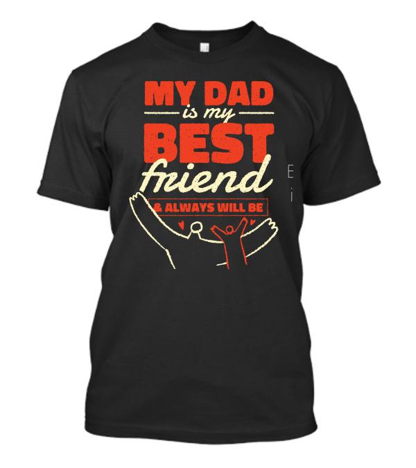 MY DAD IS MY BEST FRIEND And ALWAYS WILL BE T-Shirt