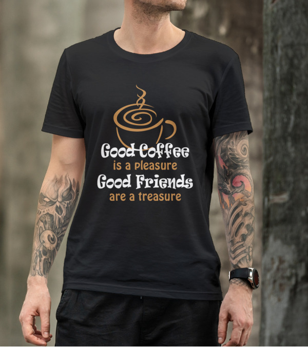 Good Coffee Is A Pleasure Good Friends Are A Treasure T-Shirt