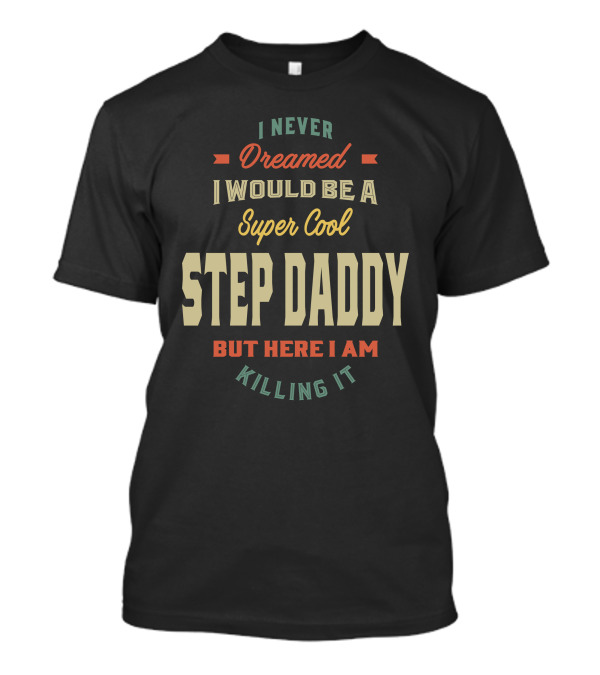 I Never Dreamed I Would Be A Super Cool Step Daddy But Here I Am Killing It T-Shirt